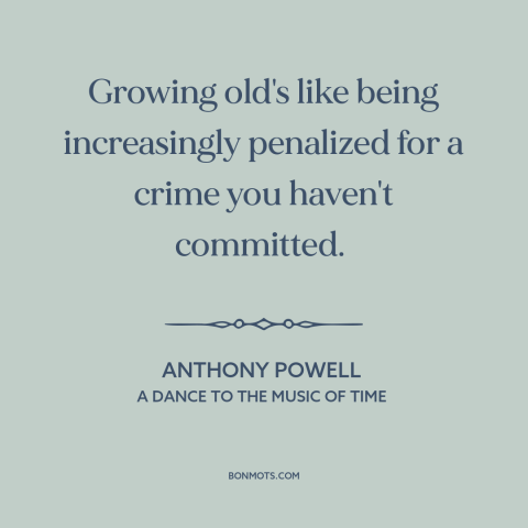 A quote by Anthony Powell about aging: “Growing old's like being increasingly penalized for a crime you haven't committed.”
