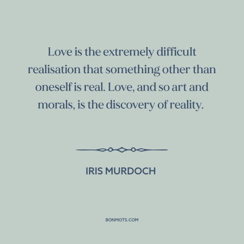 A quote by Iris Murdoch about love: “Love is the extremely difficult realisation that something other than oneself is…”