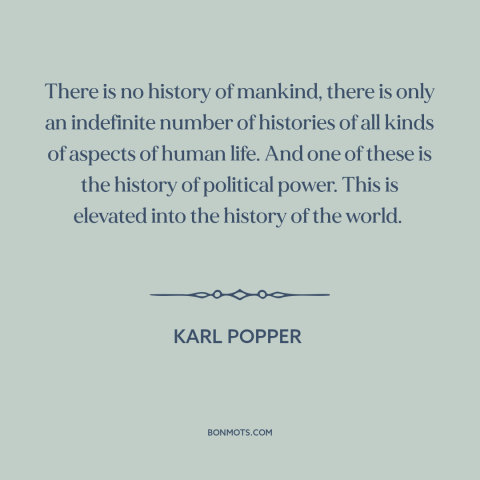 A quote by Karl Popper about nature of history: “There is no history of mankind, there is only an indefinite number of…”