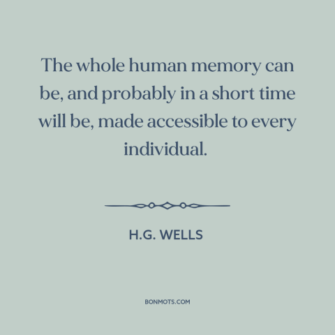 A quote by H.G. Wells about the internet: “The whole human memory can be, and probably in a short time will be…”