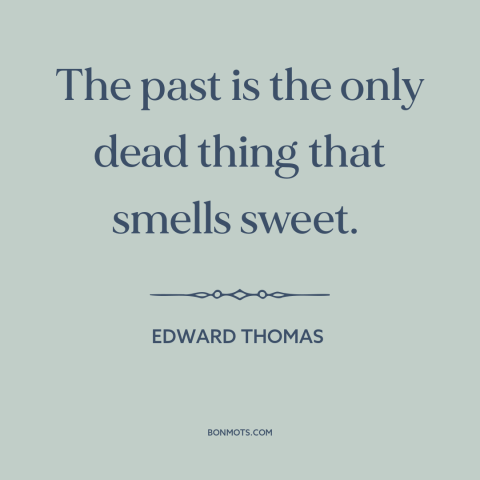 A quote by Edward Thomas about idealizing the past: “The past is the only dead thing that smells sweet.”