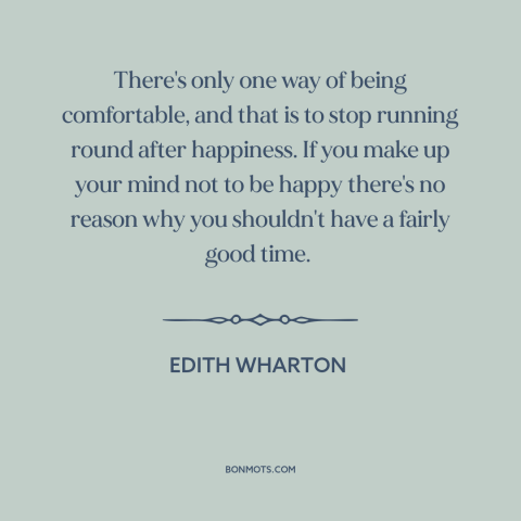 A quote by Edith Wharton about happiness: “There's only one way of being comfortable, and that is to stop running round…”