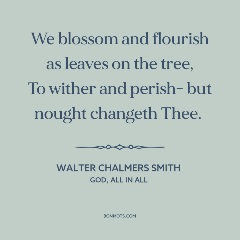 A quote by Walter Chalmers Smith about god and man: “We blossom and flourish as leaves on the tree, To wither and perish-…”