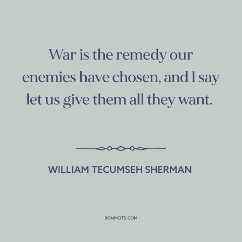 A quote by William Tecumseh Sherman about the American Civil War: “War is the remedy our enemies have chosen, and I say…”