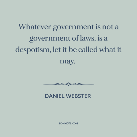 A quote by Daniel Webster about rule of law: “Whatever government is not a government of laws, is a despotism, let it be…”