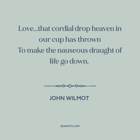 A quote by John Wilmot about love: “Love…that cordial drop heaven in our cup has thrown To make the nauseous draught…”