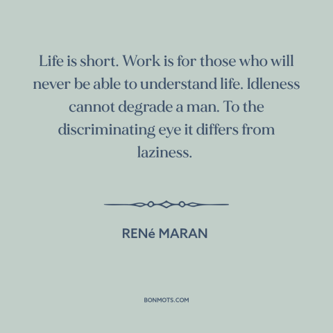 A quote by René Maran about taking it easy: “Life is short. Work is for those who will never be able to understand…”