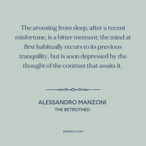 A quote by Alessandro Manzoni about hard times: “The arousing from sleep, after a recent misfortune, is a bitter moment;…”