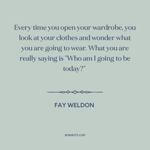 A quote by Fay Weldon about clothing: “Every time you open your wardrobe, you look at your clothes and wonder what…”