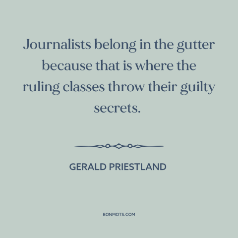 A quote by Gerald Priestland about journalism: “Journalists belong in the gutter because that is where the ruling…”