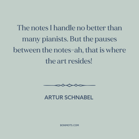 A quote by Artur Schnabel about silence: “The notes I handle no better than many pianists. But the pauses between the…”
