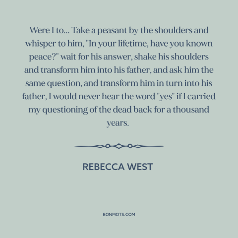 A quote by Rebecca West about nature of war: “Were I to... Take a peasant by the shoulders and whisper to him, "In…”