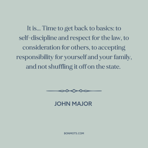 A quote by John Major about personal responsibility: “It is... Time to get back to basics: to self-discipline and respect…”