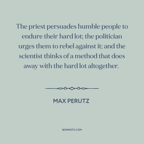 A quote by Max Perutz about scientific progress: “The priest persuades humble people to endure their hard lot; the…”