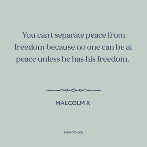 A quote by Malcolm X about peace: “You can't separate peace from freedom because no one can be at peace unless…”