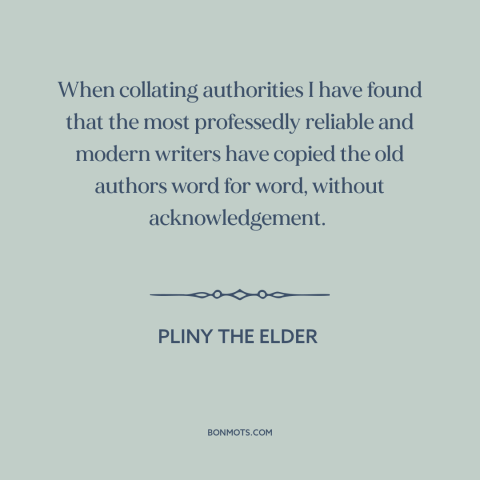 A quote by Pliny the Elder about plagiarism: “When collating authorities I have found that the most professedly…”