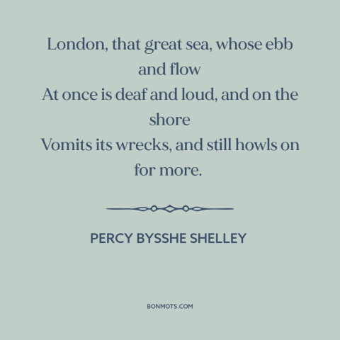 A quote by Percy Bysshe Shelley about london: “London, that great sea, whose ebb and flow At once is deaf and loud…”