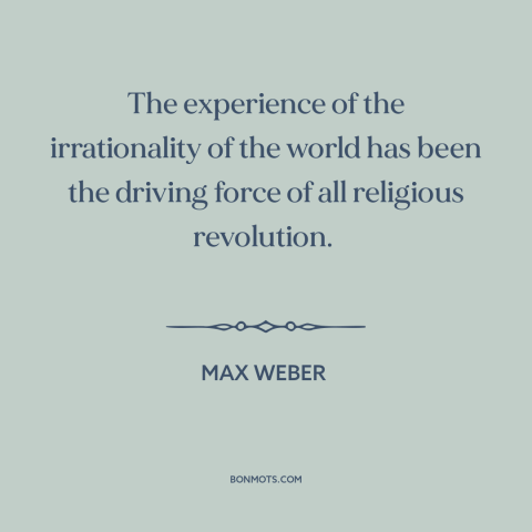 A quote by Max Weber about the absurdity of life: “The experience of the irrationality of the world has been the driving…”