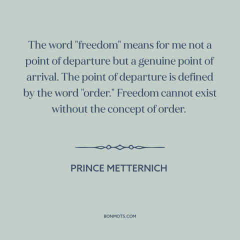 A quote by Prince Metternich about ordered liberty: “The word "freedom" means for me not a point of departure but a genuine…”