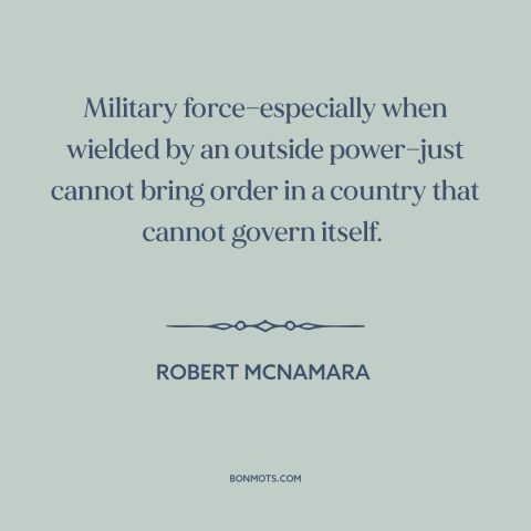 A quote by Robert McNamara about military strategy: “Military force—especially when wielded by an outside power—just cannot…”