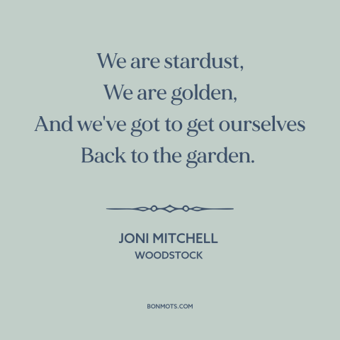 A quote by Joni Mitchell about garden of eden: “We are stardust, We are golden, And we've got to get ourselves Back to…”