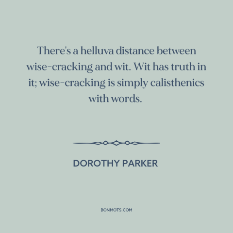 A quote by Dorothy Parker about jokes: “There's a helluva distance between wise-cracking and wit. Wit has truth…”