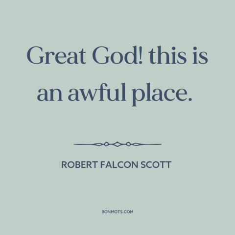 A quote by Robert Falcon Scott about antarctica: “Great God! this is an awful place.”