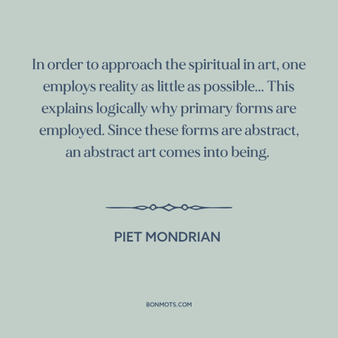 A quote by Piet Mondrian about art: “In order to approach the spiritual in art, one employs reality as little as…”