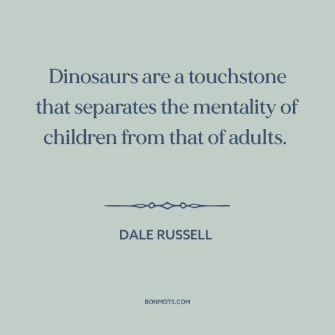 A quote by Dale Russell about dinosaurs: “Dinosaurs are a touchstone that separates the mentality of children from that…”