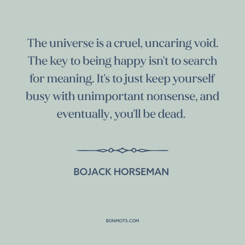 A quote from Bojack Horseman about meaning of life: “The universe is a cruel, uncaring void. The key to being happy isn't…”