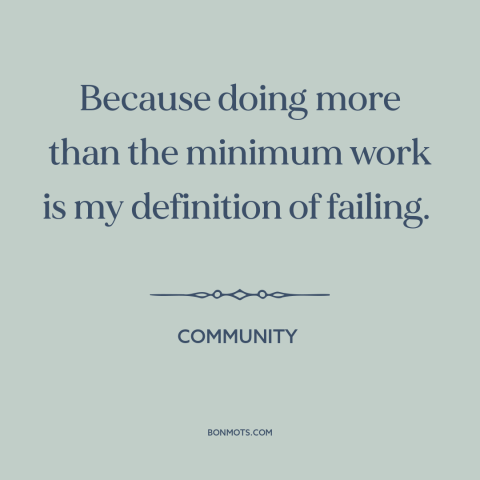 A quote from Community about failure: “Because doing more than the minimum work is my definition of failing.”