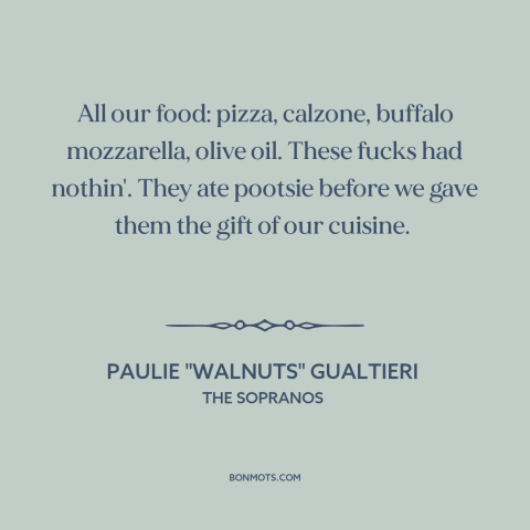 A quote from The Sopranos about cultural appropriation: “All our food: pizza, calzone, buffalo mozzarella, olive…”