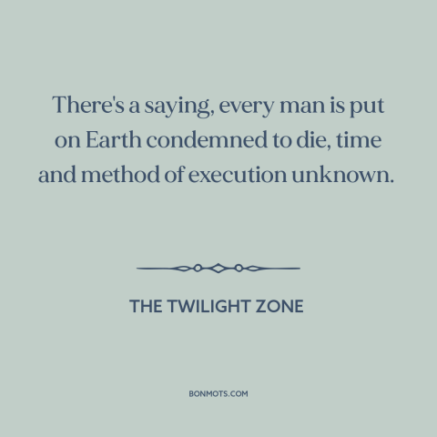 A quote from The Twilight Zone about inevitability of death: “There's a saying, every man is put on Earth condemned to…”