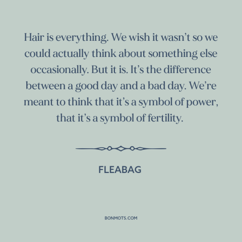 A quote from Fleabag about physical appearance: “Hair is everything. We wish it wasn’t so we could actually…”