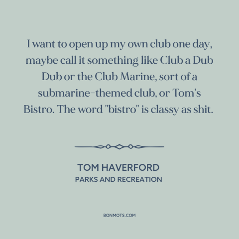 A quote from Parks and Recreation about business ideas: “I want to open up my own club one day, maybe call it something…”