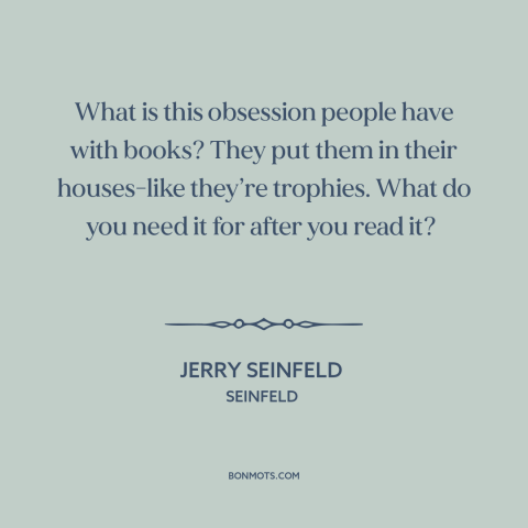 A quote from Seinfeld about tsundoku: “What is this obsession people have with books? They put them in their houses-like…”