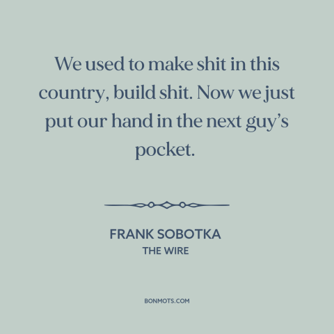 A quote from The Wire about deindustrialization: “We used to make shit in this country, build shit. Now we just put…”