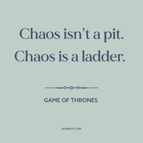 A quote from Game of Thrones about silver linings: “Chaos isn’t a pit. Chaos is a ladder.”
