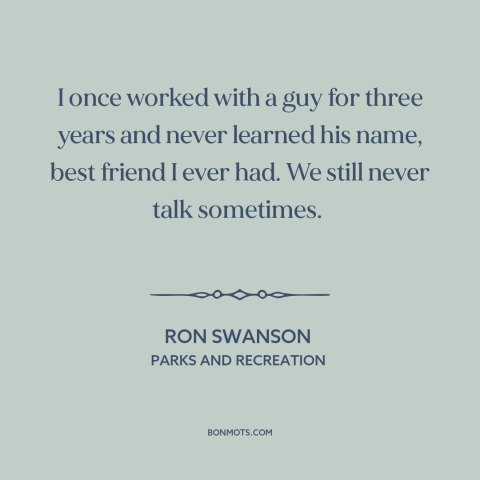 A quote from Parks and Recreation about male friendship: “I once worked with a guy for three years and never learned his…”