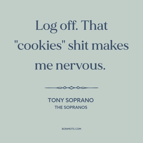 A quote from The Sopranos about surveillance capitalism: “Log off. That "cookies" shit makes me nervous.”