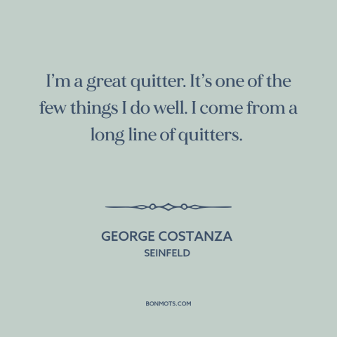 A quote from Seinfeld about quitting: “I’m a great quitter. It’s one of the few things I do well. I come from a…”