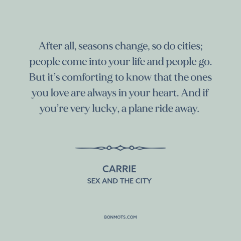 A quote from Sex and the City about the only constant is change: “After all, seasons change, so do cities; people come into…”