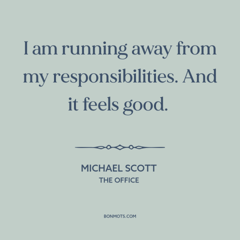 A quote from The Office about avoiding responsibility: “I am running away from my responsibilities. And it feels good.”