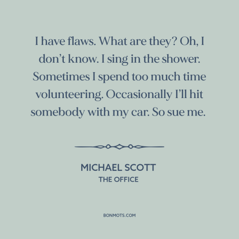 A quote from The Office about character flaws: “I have flaws. What are they? Oh, I don’t know. I sing in the…”