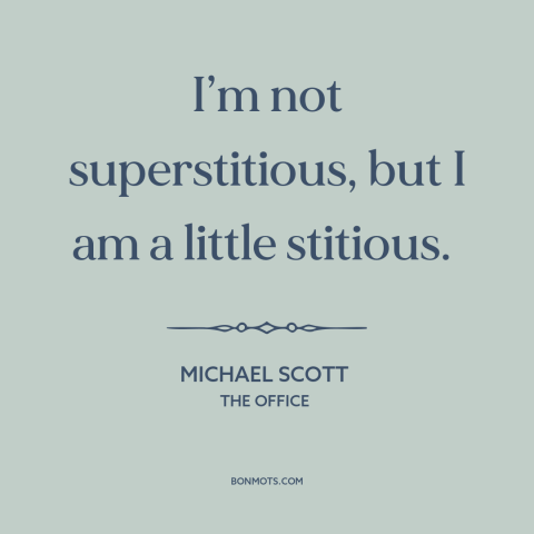 A quote from The Office about superstition: “I’m not superstitious, but I am a little stitious.”