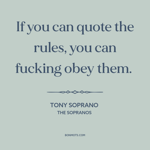 A quote from The Sopranos about obedience: “If you can quote the rules, you can fucking obey them.”