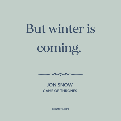A quote from Game of Thrones about winter: “But winter is coming.”