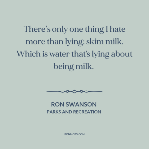 A quote from Parks and Recreation about lying: “There’s only one thing I hate more than lying: skim milk. Which is water…”