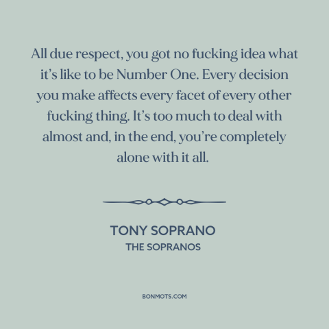 A quote from The Sopranos about burdens of leadership: “All due respect, you got no fucking idea what it’s like to be…”