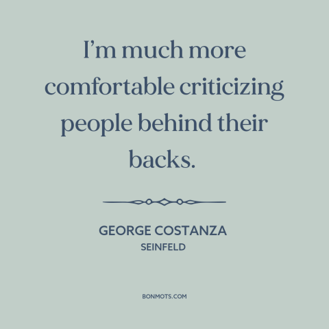 A quote from Seinfeld about criticizing others: “I’m much more comfortable criticizing people behind their backs.”